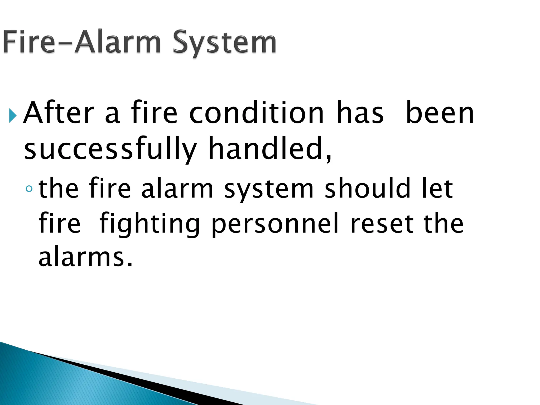  After a fire condition has been
successfully handled,
◦the fire alarm system should let
fire fighting personnel reset the
alarms.
 