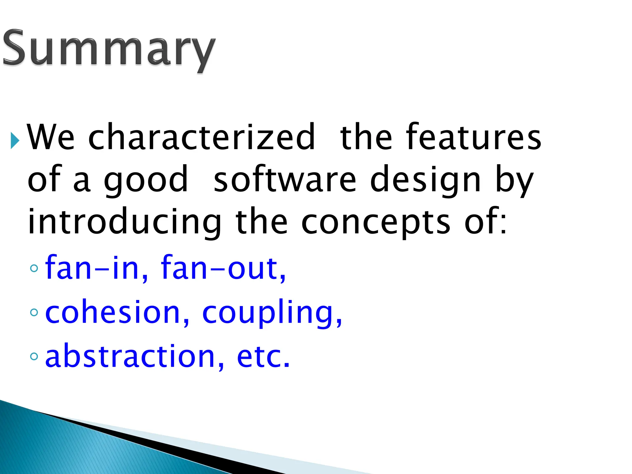  We characterized the features
of a good software design by
introducing the concepts of:
◦fan-in, fan-out,
◦cohesion, coupling,
◦abstraction, etc.
 
