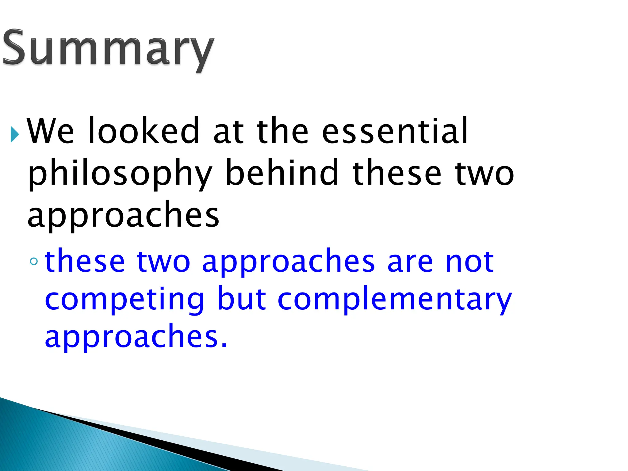  We looked at the essential
philosophy behind these two
approaches
◦these two approaches are not
competing but complementary
approaches.
 