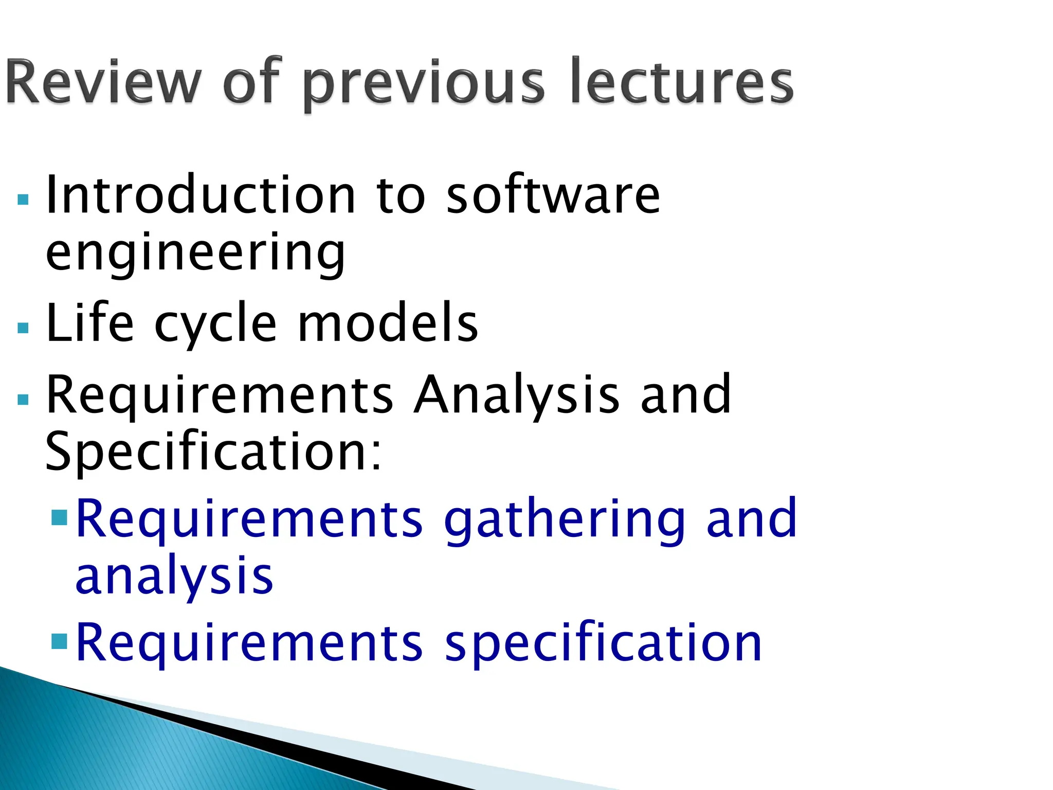  Introduction to software
engineering
 Life cycle models
 Requirements Analysis and
Specification:
Requirements gathering and
analysis
Requirements specification
 
