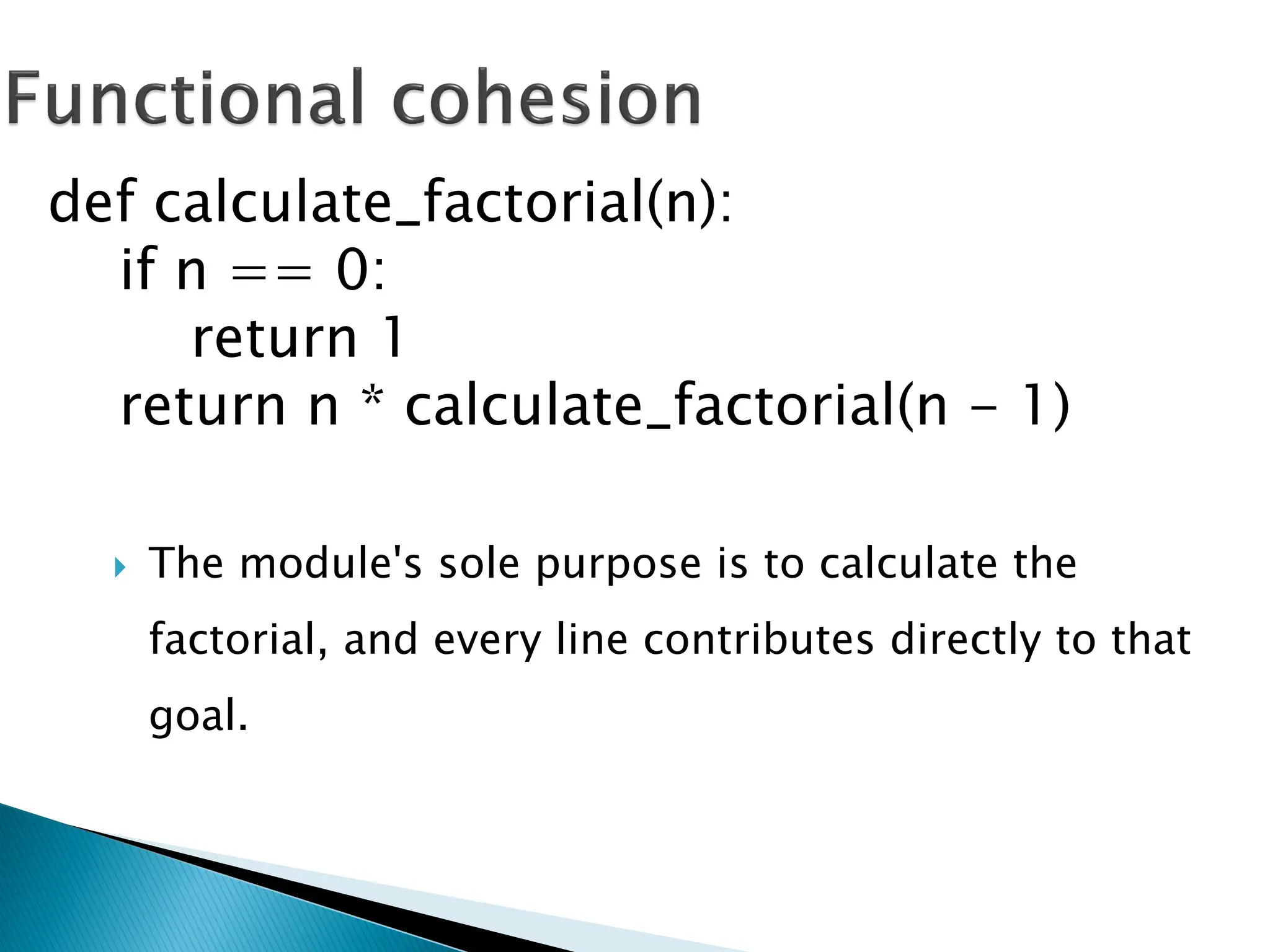  The module's sole purpose is to calculate the
factorial, and every line contributes directly to that
goal.
def calculate_factorial(n):
if n == 0:
return 1
return n * calculate_factorial(n - 1)
 