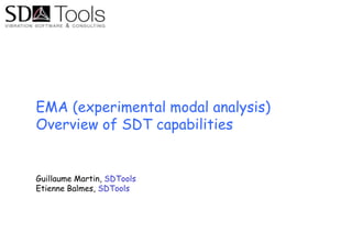 EMA (experimental modal analysis)
Overview of SDT capabilities
Guillaume Martin, SDTools
Etienne Balmes, SDTools
 