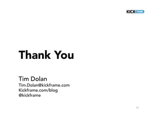 Thank You
Tim Dolan
Tim.Dolan@kickframe.com
Kickframe.com/blog
@kickframe
31
 