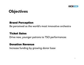 Objectives
Brand Perception
Be perceived as the world’s most innovative orchestra
Ticket Sales
Drive new, younger patrons to TSO performances
Donation Revenue
Increase funding by growing donor base
3
 