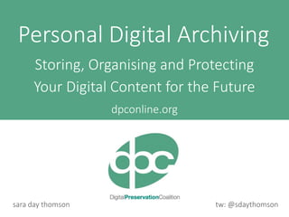 tw: @sdaythomsonsara day thomson
dpconline.org
Personal Digital Archiving
Storing, Organising and Protecting
Your Digital Content for the Future
 