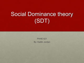 Social Dominance theory 
(SDT) 
PHHE 621 
By: Kaitlin Jordan 
 