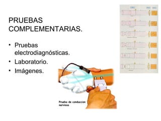 PRUEBAS
COMPLEMENTARIAS.
• Pruebas
electrodiagnósticas.
• Laboratorio.
• Imágenes.
 