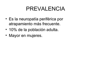 PREVALENCIA
• Es la neuropatía periférica por
atrapamiento más frecuente.
• 10% de la población adulta.
• Mayor en mujeres.
 