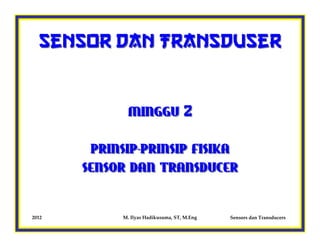 Sensor dan Transduser



              MINGGU 2

        PRINSIP-PRINSIP FISIKA
       SENSOR DAN TRANSDUCER


2012         M. Ilyas Hadikusuma, ST, M.Eng   Sensors dan Transducers
 