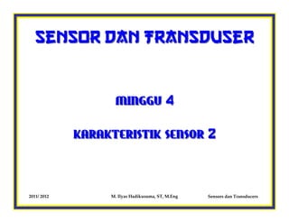 Sensor dan Transduser



                   MINGGU 4

             KARAKTERISTIK SENSOR 2




2011/ 2012        M. Ilyas Hadikusuma, ST, M.Eng   Sensors dan Transducers
 