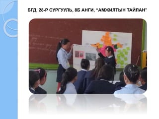 БГД, 28-Р СУРГУУЛЬ, 8Б АНГИ, “АМЖИЛТЫН ТАЙЛАН”
 