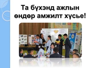 Та бүхэнд ажлын
өндөр амжилт хүсье!
 