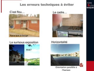 Les erreurs techniques à éviter
C’est flou… Le cadre…
La sur/sous exposition Horizontalité
Parce que je bouge
Midi?
Orientation parallèle à
l’horizon
 