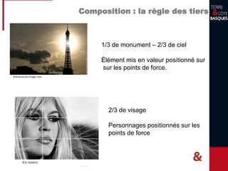 Composition : la règle des tiers
1/3 de monument – 2/3 de ciel
Élément mis en valeur positionné sur
sur les points de force.
2/3 de visage
Personnages positionnés sur les
points de force
©fond-ecran-image.com
©JL Godard
 