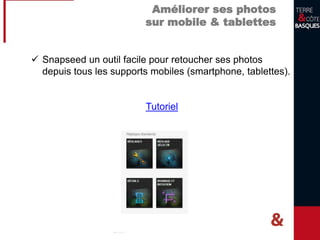 Améliorer ses photos
sur mobile & tablettes
 Snapseed un outil facile pour retoucher ses photos
depuis tous les supports mobiles (smartphone, tablettes).
Tutoriel
 