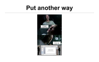 Put another way
 