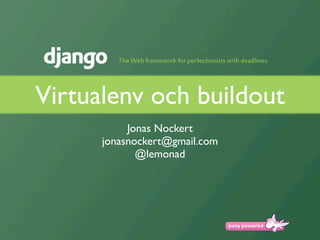 Virtualenv och buildout
           Jonas Nockert
      jonasnockert@gmail.com
             @lemonad
 