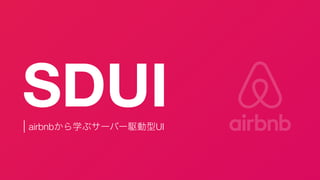 SDUI
airbnbから学ぶサーバー駆動型UI
 