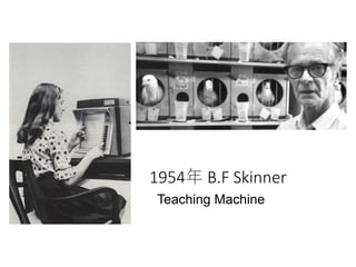 1954年 B.F Skinner
Teaching Machine
 