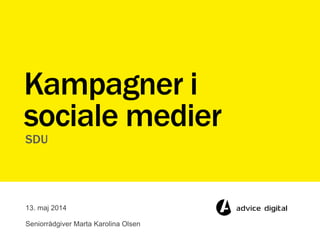 SDU
Kampagner i
sociale medier
13. maj 2014
Seniorrådgiver Marta Karolina Olsen
 