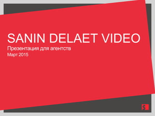 SANIN DELAET VIDEO
Презентация для агентств
Март 2015
 