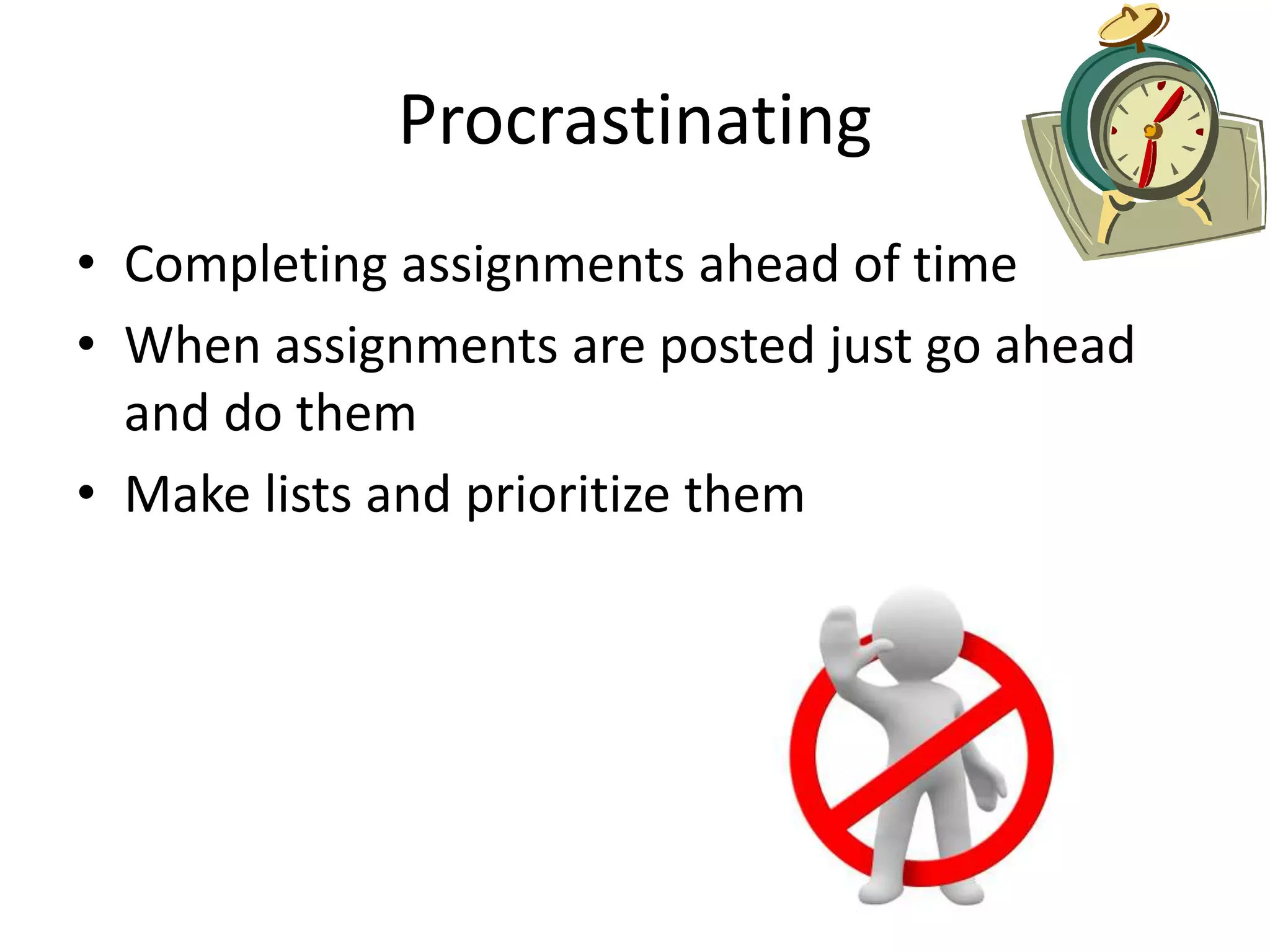 Procrastinating
• Completing assignments ahead of time
• When assignments are posted just go ahead
and do them
• Make lists and prioritize them