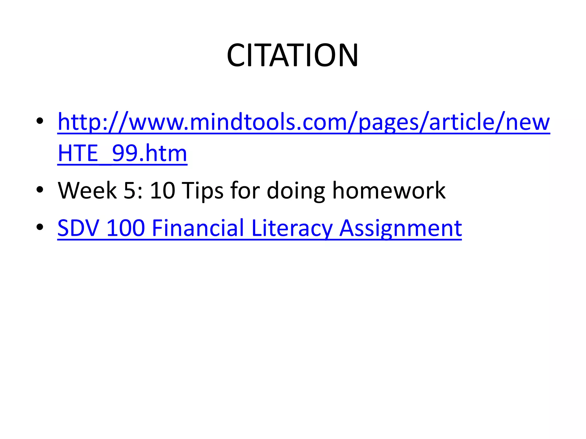 CITATION
• http://www.mindtools.com/pages/article/new
HTE_99.htm
• Week 5: 10 Tips for doing homework
• SDV 100 Financial Literacy Assignment