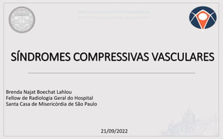SÍNDROMES COMPRESSIVAS VASCULARES
Brenda Najat Boechat Lahlou
Fellow de Radiologia Geral do Hospital
Santa Casa de Misericórdia de São Paulo
21/09/2022
 