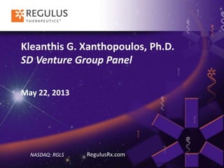 Targeting the Pathways of Human Disease
Kleanthis G. Xanthopoulos, Ph.D.
SD Venture Group Panel
May 22, 2013
NASDAQ: RGLS RegulusRx.com
 
