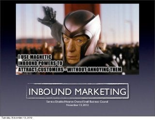 INBOUND MARKETING
                             Service Disabled Veteran Owned Small Business Council
                                               November 13, 2012



Tuesday, November 13, 2012
 