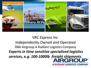 VRC Express Inc  Independently Owned and Operated DBA Airgroup A Radiant Logistics Company  Experts in time sensitive specialized logistics services, e.g. 100-1000lb  freight shipments. Worldwide Delivery At Your Door 
