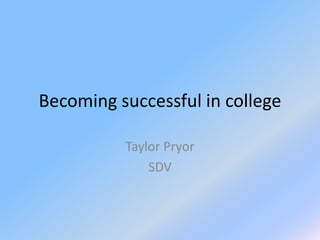 Becoming successful in college
Taylor Pryor
SDV
 