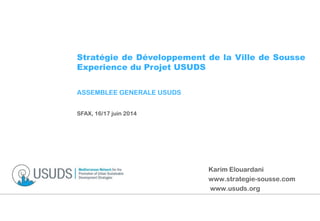 Stratégie de Développement de la Ville de Sousse
Experience du Projet USUDS
ASSEMBLEE GENERALE USUDS
SFAX, 16/17 juin 2014
Karim Elouardani
www.strategie-sousse.com
www.usuds.org
 