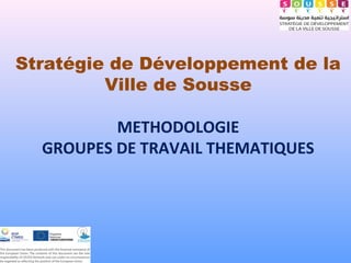 Stratégie de Développement de la
Ville de Sousse
METHODOLOGIE
GROUPES DE TRAVAIL THEMATIQUES
 