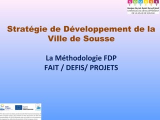Stratégie de Développement de la
Ville de Sousse
La Méthodologie FDP
FAIT / DEFIS/ PROJETS
 