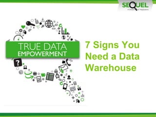 7 Signs You
Need a Data
Warehouse
 