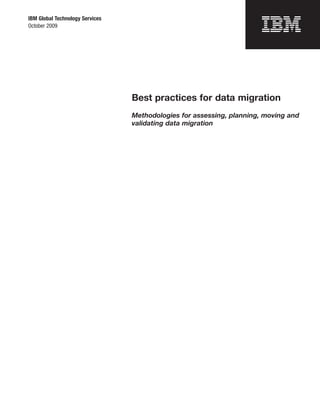 IBM Global Technology Services
October 2009




                                 Best practices for data migration
                                 Methodologies for assessing, planning, moving and
                                 validating data migration
 