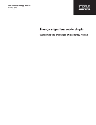 IBM Global Technology Services
October 2009




                                 Storage migrations made simple
                                 Overcoming the challenges of technology refresh
 