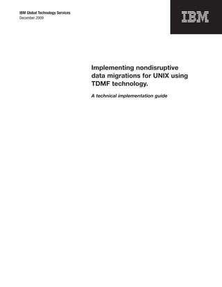 IBM Global Technology Services
December 2009




                                 Implementing nondisruptive
                                 data migrations for UNIX using
                                 TDMF technology.
                                 A technical implementation guide
 