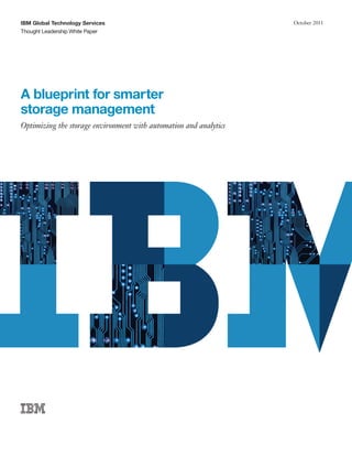 IBM Global Technology Services                                     October 2011
Thought Leadership White Paper




A blueprint for smarter
storage management
Optimizing the storage environment with automation and analytics
 