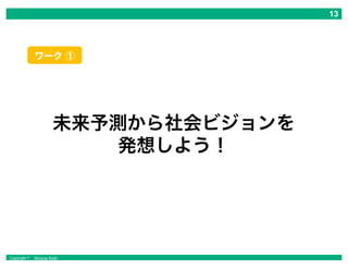 Copyright © Masaya Ando
未来予測から社会ビジョンを
発想しよう！
ワーク ①
 
