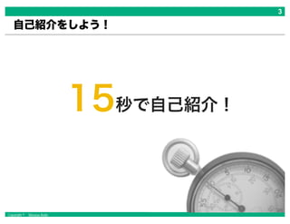 Copyright © Masaya Ando
自己紹介をしよう！
15秒で自己紹介！
 