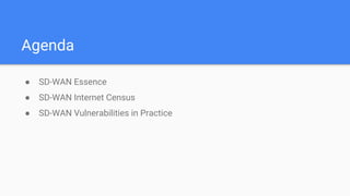 Agenda
● SD-WAN Essence
● SD-WAN Internet Census
● SD-WAN Vulnerabilities in Practice
 
