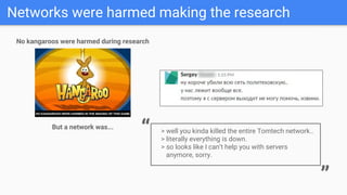 Networks were harmed making the research
No kangaroos were harmed during research
But a network was...
> well you kinda killed the entire Tomtech network..
> literally everything is down.
> so looks like I can’t help you with servers
anymore, sorry.
“
”
 