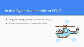 Is that System vulnerable to SQLi?
● Log_monitoring_utils.cgi is vulnerable to SQLi
● Events_download.cgi is vulnerable to SQLi
 
