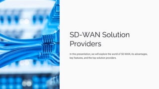 SD-WAN Solution
Providers
In this presentation, we will explore the world of SD-WAN, its advantages,
key features, and the top solution providers.
 