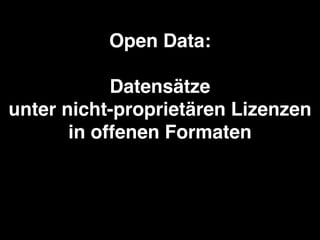 Open Data:!
!
Datensätze!
unter nicht-proprietären Lizenzen!
in offenen Formaten!
nicht personenbezogen!
nicht sicherheits...