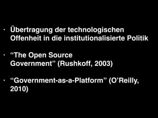 • Übertragung der technologischen
Offenheit in die institutionalisierte Politik!
!
• “The Open Source
Government” (Rushkof...