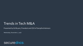 Trends inTech M&A
Presented by Ed Bryant, President and CEO of Sampford Advisors
Wednesday, November 7, 2018
 