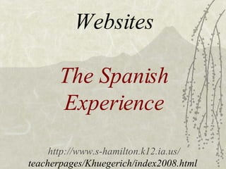 Websites The Spanish Experience http://www.s-hamilton.k12.ia.us/ teacherpages/Khuegerich/index2008.html  